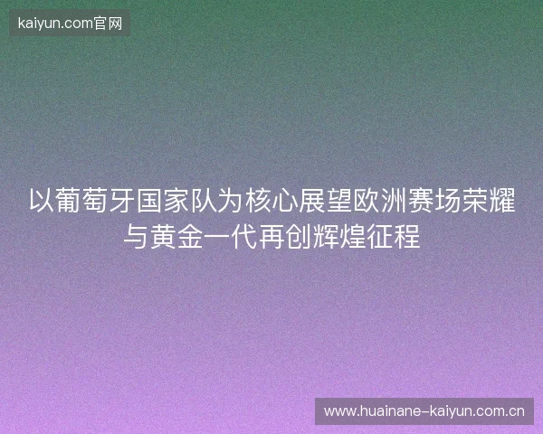 以葡萄牙国家队为核心展望欧洲赛场荣耀与黄金一代再创辉煌征程